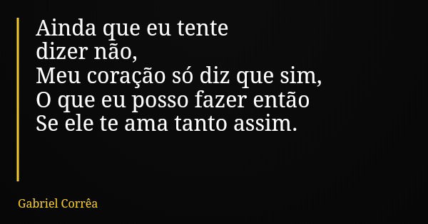 Ainda que eu tente dizer não, Meu coração só diz que sim, O que eu posso fazer então Se ele te ama tanto assim.... Frase de Gabriel Corrêa.