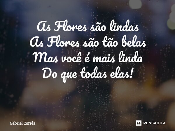 As Flores são lindas As Flores são tão belas Mas você é mais linda Do que todas elas! ⁠... Frase de Gabriel Corrêa.