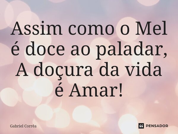 ⁠Assim como o Mel é doce ao paladar, A doçura da vida é Amar!... Frase de Gabriel Corrêa.