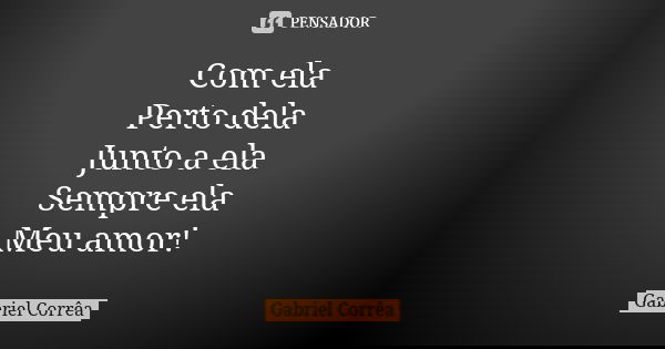Com ela Perto dela Junto a ela Sempre ela Meu amor!... Frase de Gabriel Corrêa.