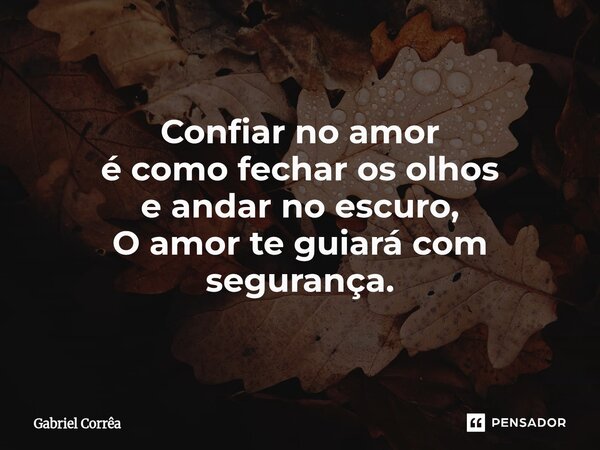 ⁠Confiar no amor é como fechar os olhos e andar no escuro, O amor te guiará com segurança.... Frase de Gabriel Corrêa.