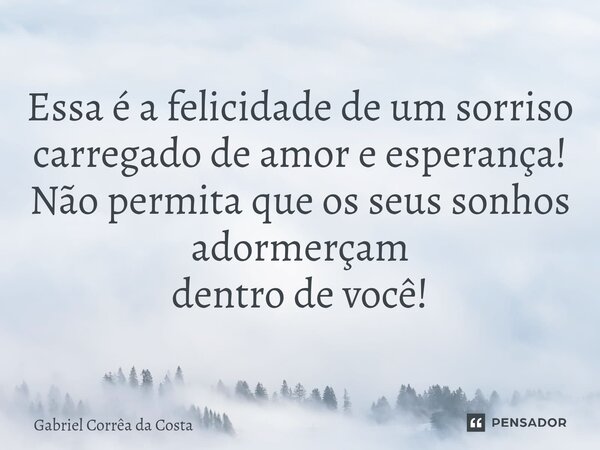 ⁠Essa é a felicidade de um sorriso carregado de amor e esperança! Não permita que os seus sonhos adormerçam dentro de você!... Frase de Gabriel Corrêa da Costa.
