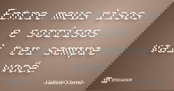 Entre meus risos e sorrisos vai ter sempre você... Frase de Gabriel Corrêa.
