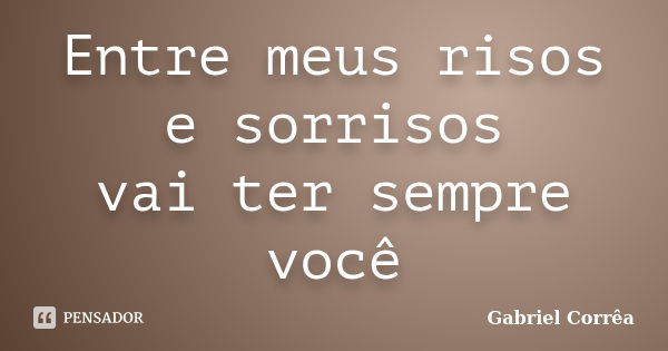 Entre meus risos e sorrisos vai ter sempre você... Frase de Gabriel Corrêa.