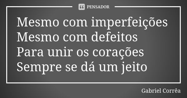 Mesmo com imperfeições Mesmo com defeitos Para unir os corações Sempre se dá um jeito... Frase de Gabriel Corrêa.