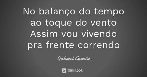 No balanço do tempo ao toque do vento Assim vou vivendo pra frente correndo... Frase de Gabriel Corrêa.