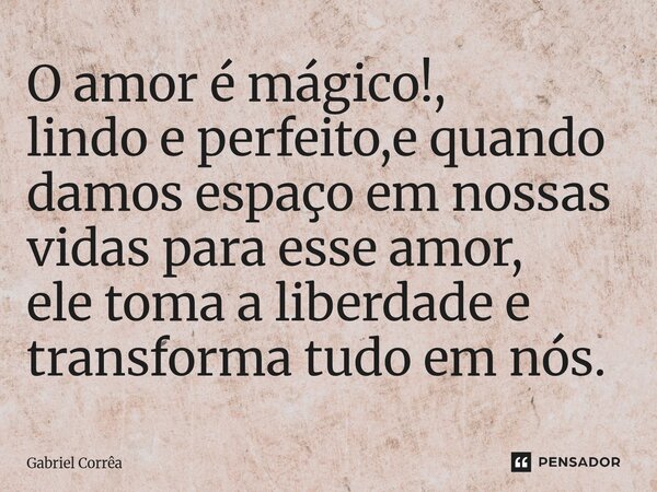 ⁠O amor é mágico!, lindo e perfeito,e quando damos espaço em nossas vidas para esse amor, ele toma a liberdade e transforma tudo em nós.... Frase de Gabriel Corrêa.