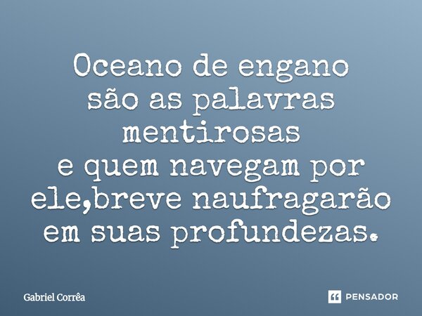 ⁠Oceano de engano são as palavras mentirosas e quem navegam por ele,breve naufragarão em suas profundezas.... Frase de Gabriel Corrêa.