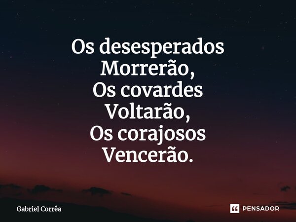 ⁠Os desesperados Morrerão, Os covardes Voltarão, Os corajosos Vencerão.... Frase de Gabriel Corrêa.