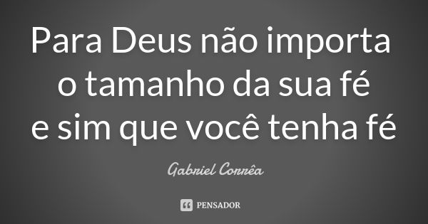 Para Deus não importa o tamanho da sua fé e sim que você tenha fé... Frase de Gabriel Corrêa.