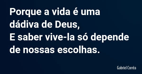 Porque a vida é uma dádiva de Deus, E saber vive-la só depende de nossas escolhas.... Frase de Gabriel Corrêa.