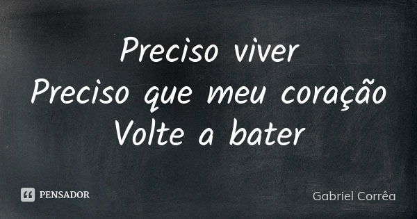 Preciso viver Preciso que meu coração Volte a bater... Frase de Gabriel Corrêa.