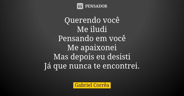 Querendo você Me iludi Pensando em você Me apaixonei Mas depois eu desisti Já que nunca te encontrei.... Frase de Gabriel Corrêa.