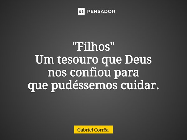 ⁠"Filhos" Um tesouro que Deus nos confiou para que pudéssemos cuidar.... Frase de Gabriel Corrêa.