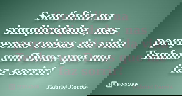 Sou feliz na simplicidade, nas pequenas coisas da vida Tenho um Deus que me faz sorrir!... Frase de Gabriel Corrêa.