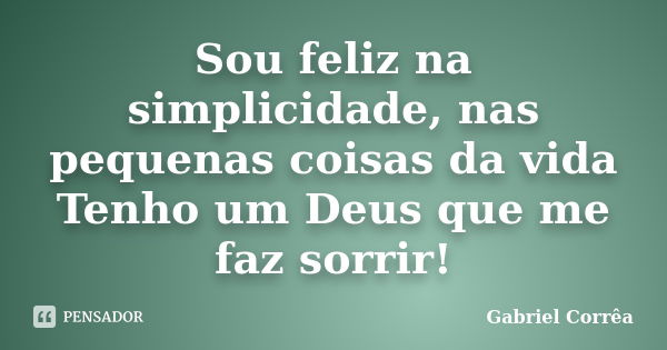 Sou feliz na simplicidade, nas pequenas coisas da vida Tenho um Deus que me faz sorrir!... Frase de Gabriel Corrêa.