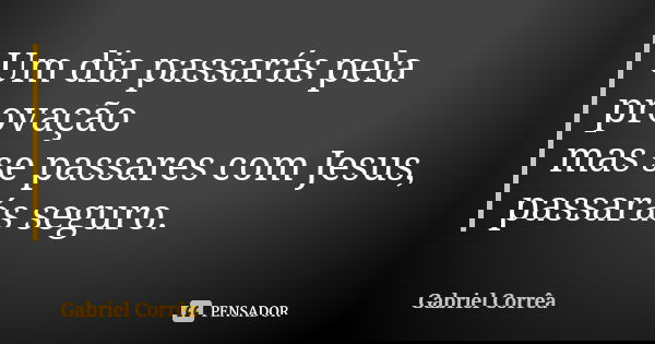 Um dia passarás pela provação mas se passares com Jesus, passarás seguro.... Frase de Gabriel Corrêa.