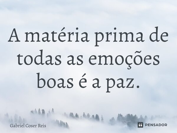 A matéria prima de todas as emoções boas é a paz.⁠... Frase de Gabriel Coser Reis.