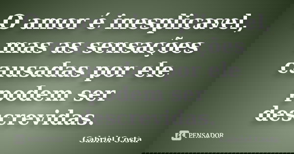 O amor é inesplicavel, mas as sensações causadas por ele podem ser descrevidas.... Frase de Gabriel Costa.