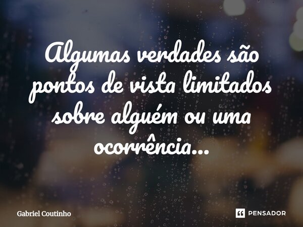 ⁠Algumas verdades são pontos de vista limitados sobre alguém ou uma ocorrência...... Frase de Gabriel Coutinho.