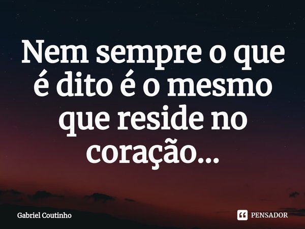 ⁠⁠⁠⁠Nem sempre o que é dito é o mesmo que reside no coração...... Frase de Gabriel Coutinho.