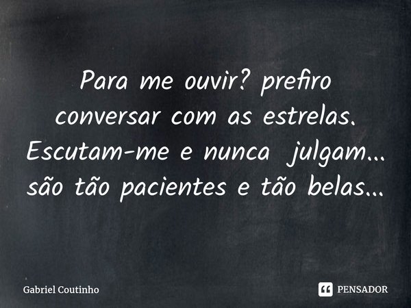 ⁠Para me ouvir? prefiro conversar com as estrelas. Escutam-me e nunca julgam... são tão pacientes e tão belas...... Frase de Gabriel Coutinho.