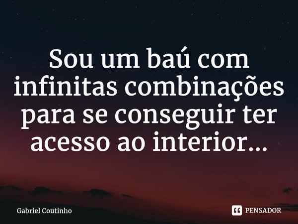 ⁠Sou um baú com infinitas combinações para se conseguir ter acesso ao interior...... Frase de Gabriel Coutinho.