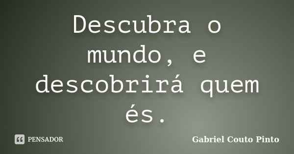 Descubra o mundo, e descobrirá quem és.... Frase de Gabriel Couto Pinto.