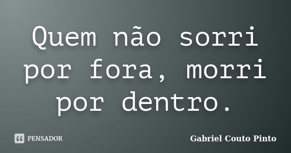 Quem não sorri por fora, morri por dentro.... Frase de Gabriel Couto Pinto.