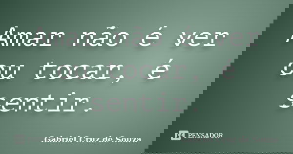Amar não é ver ou tocar, é sentir.... Frase de Gabriel Cruz de Souza.
