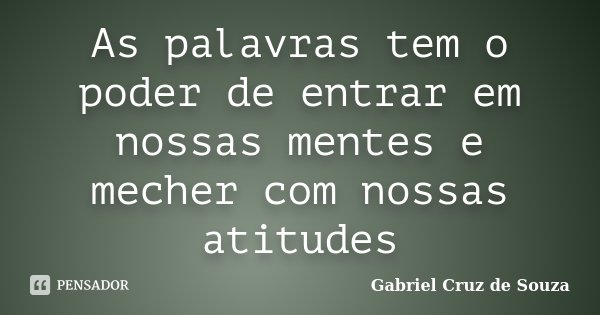 As palavras tem o poder de entrar em nossas mentes e mecher com nossas atitudes... Frase de Gabriel Cruz de Souza.