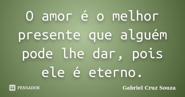 O amor é o melhor presente que alguém pode lhe dar, pois ele é eterno.... Frase de Gabriel Cruz Souza.