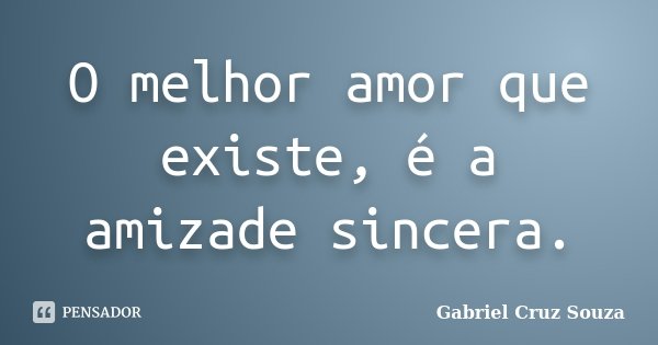 O melhor amor que existe, é a amizade sincera.... Frase de Gabriel Cruz Souza.
