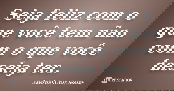 Seja feliz com o que você tem não com o que você deseja ter.... Frase de Gabriel Cruz Souza.