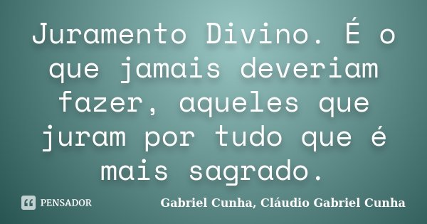Juramento Divino. É o que jamais deveriam fazer, aqueles que juram por tudo que é mais sagrado.... Frase de Gabriel Cunha, Cláudio Gabriel Cunha.