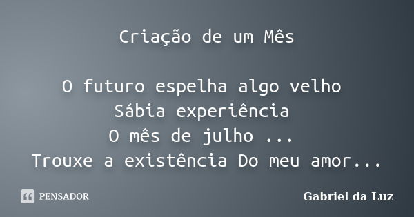 Criação de um Mês O futuro espelha algo velho Sábia experiência O mês de julho ... Trouxe a existência Do meu amor...... Frase de Gabriel da Luz.