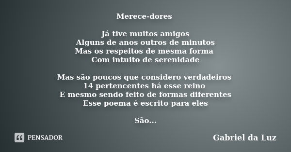 Merece-dores Já tive muitos amigos Alguns de anos outros de minutos Mas os respeitos de mesma forma Com intuito de serenidade Mas são poucos que considero verda... Frase de Gabriel da Luz.