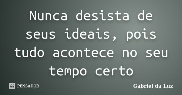 Nunca desista de seus ideais, pois tudo acontece no seu tempo certo... Frase de Gabriel da Luz.