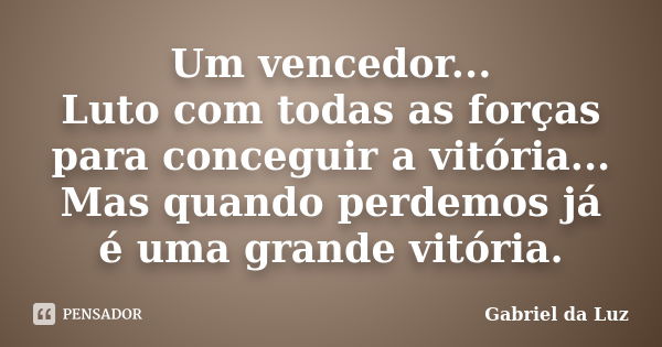 Um vencedor... Luto com todas as forças para conceguir a vitória... Mas quando perdemos já é uma grande vitória.... Frase de Gabriel da Luz.