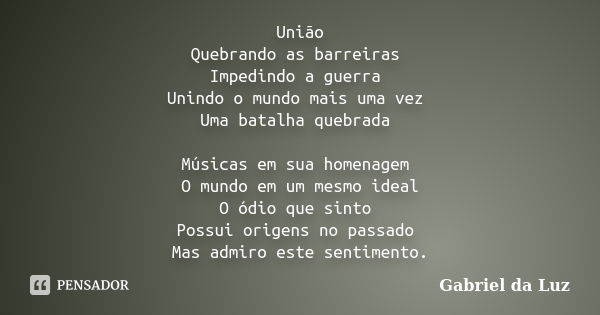 União Quebrando as barreiras Impedindo a guerra Unindo o mundo mais uma vez Uma batalha quebrada Músicas em sua homenagem O mundo em um mesmo ideal O ódio que s... Frase de Gabriel da Luz.