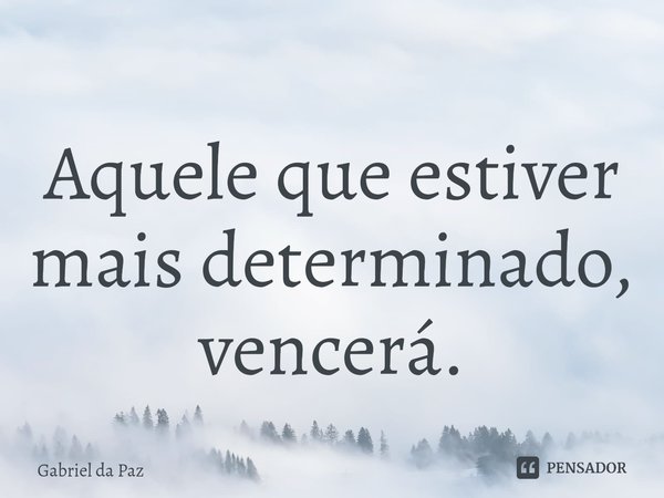 ⁠Aquele que estiver mais determinado, vencerá.... Frase de Gabriel da Paz.