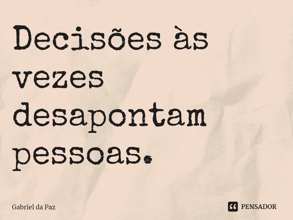 Decisões às vezes desapontam pessoas.... Frase de Gabriel da Paz.