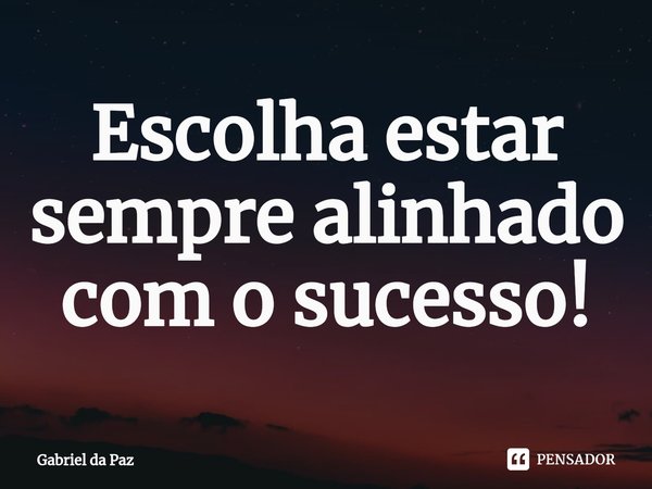 ⁠Escolha estar sempre alinhado com o sucesso!... Frase de Gabriel da Paz.