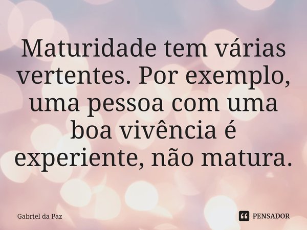 ⁠Maturidade tem várias vertentes. Por exemplo, uma pessoa com uma boa vivência é experiente, não matura.... Frase de Gabriel da Paz.