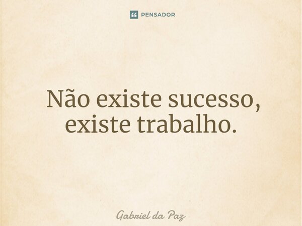 ⁠ Não existe sucesso, existe trabalho.... Frase de Gabriel da Paz.