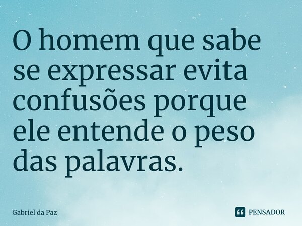 O homem que sabe se expressar evita confusões porque ele entende o peso das palavras.... Frase de Gabriel da Paz.