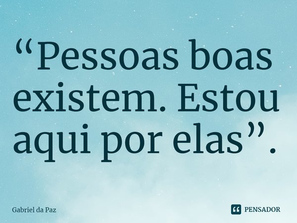 ⁠“Pessoas boas existem. Estou aqui por elas”.... Frase de Gabriel da Paz.