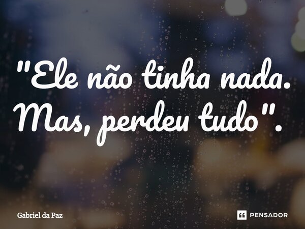 "Ele não tinha nada. Mas, perdeu tudo". ⁠... Frase de Gabriel da Paz.