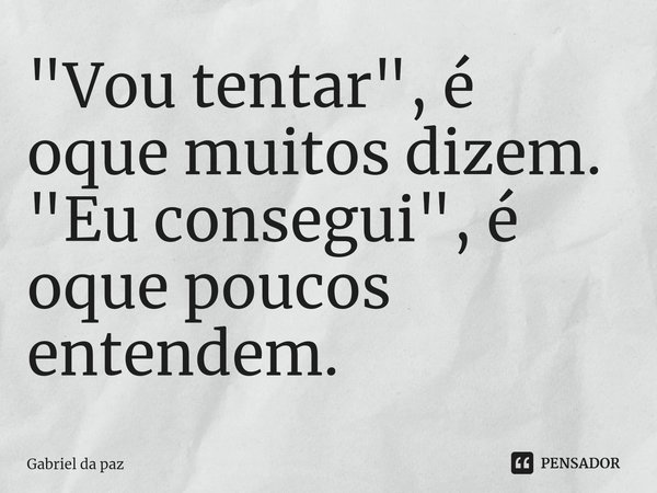 "Vou tentar"⁠, é oque muitos dizem.
"Eu consegui", é oque poucos entendem.... Frase de Gabriel da Paz.