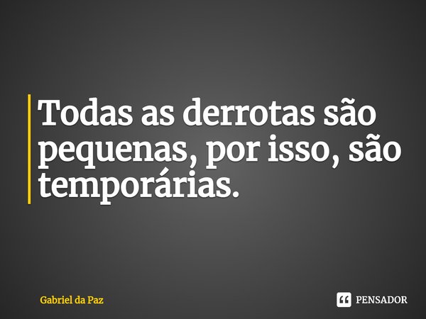 ⁠⁠Todas as derrotas são pequenas, por isso, são temporárias.... Frase de Gabriel da Paz.